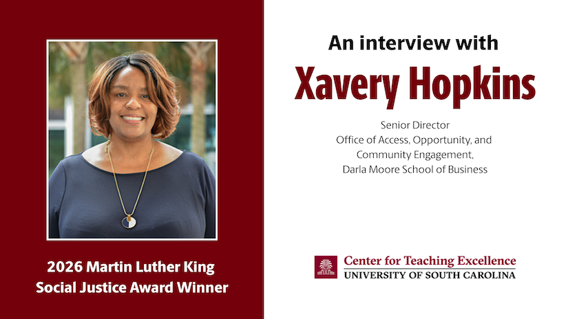 Image of Xavery Hopkins with the text "2026 Martin Luther King Social Justice Award", the logo of the Center for Teaching Excellence, an image of two hands forming a heart, and the title "An interview with Xavery Hopkins, Senior Director, Office of Access, Opportunity, and Community Engagement at Darla Moore School of Business"